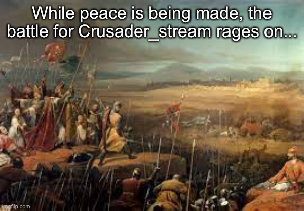 While peace is being made, the battle for Crusader_stream rages on... | made w/ Imgflip meme maker