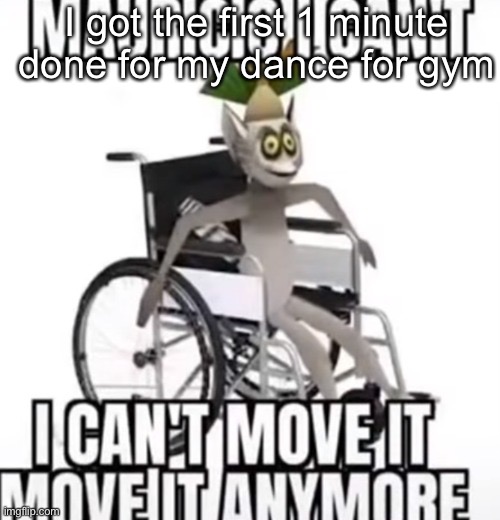 Now I don’t have to do a ✨ writing assignment ✨ | I got the first 1 minute done for my dance for gym | image tagged in i can t move it move it | made w/ Imgflip meme maker