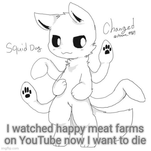 Squid dog | I watched happy meat farms on YouTube now I want to die | image tagged in squid dog | made w/ Imgflip meme maker