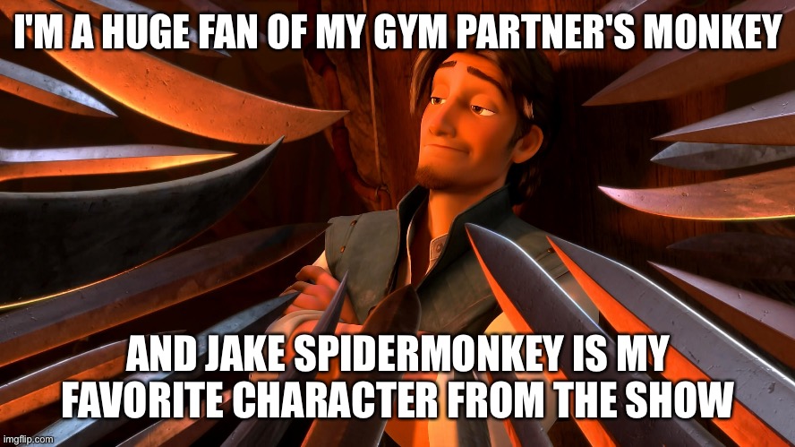 Unpopular Opinion Flynn |  I'M A HUGE FAN OF MY GYM PARTNER'S MONKEY; AND JAKE SPIDERMONKEY IS MY FAVORITE CHARACTER FROM THE SHOW | image tagged in unpopular opinion flynn | made w/ Imgflip meme maker
