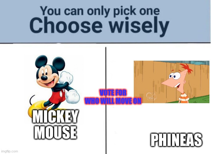 *VOTING CLOSED* (votes right now Mickey 5 Phineas 1) | VOTE FOR WHO WILL MOVE ON; MICKEY MOUSE; PHINEAS | image tagged in e | made w/ Imgflip meme maker