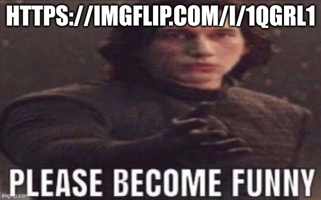 https://imgflip.com/i/1qgrl1 | HTTPS://IMGFLIP.COM/I/1QGRL1 | image tagged in please become funny | made w/ Imgflip meme maker
