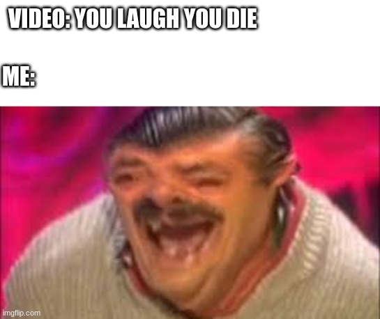 please, just shoot me now | VIDEO: YOU LAUGH YOU DIE; ME: | image tagged in laughing guy | made w/ Imgflip meme maker