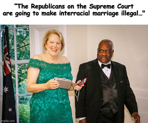 unhinged leftists | “The Republicans on the Supreme Court are going to make interracial marriage illegal…" | image tagged in supreme court,abortion,liberal hypocrisy | made w/ Imgflip meme maker