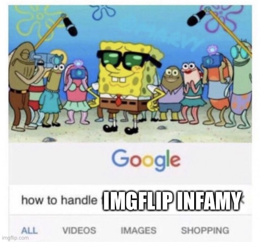 Infamy indeedy | IMGFLIP INFAMY | image tagged in how to handle fame,whoami,infamy,fame | made w/ Imgflip meme maker