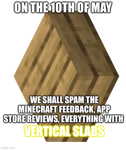 SHARE THE SUPREMACY | ON THE 10TH OF MAY; WE SHALL SPAM THE MINECRAFT FEEDBACK, APP STORE REVIEWS, EVERYTHING WITH; VERTICAL SLABS | image tagged in together,we,can,do,this | made w/ Imgflip meme maker