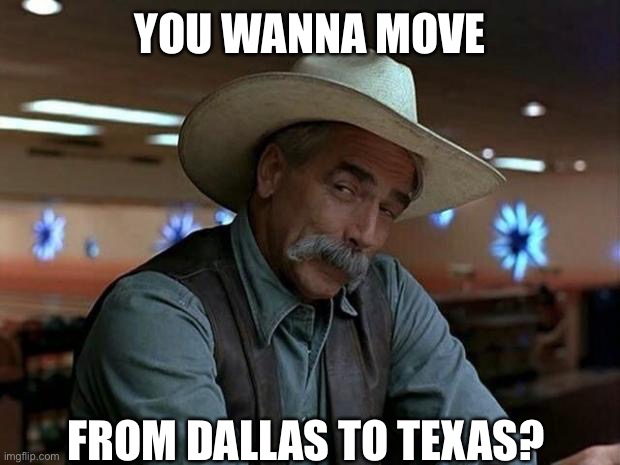 Where’s Dallas? | YOU WANNA MOVE; FROM DALLAS TO TEXAS? | image tagged in special kind of stupid,texas,dallas,geography | made w/ Imgflip meme maker