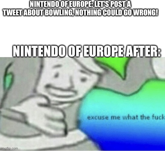 if you know, you know | NINTENDO OF EUROPE: LET'S POST A TWEET ABOUT BOWLING, NOTHING COULD GO WRONG! NINTENDO OF EUROPE AFTER: | image tagged in excuse me wtf blank template,bowling,wii sports,switch sports,twitter,nintendo | made w/ Imgflip meme maker
