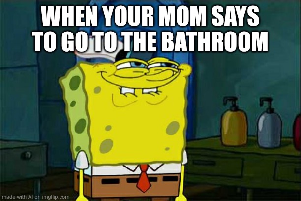 Don't You Squidward | WHEN YOUR MOM SAYS TO GO TO THE BATHROOM | image tagged in memes,don't you squidward | made w/ Imgflip meme maker