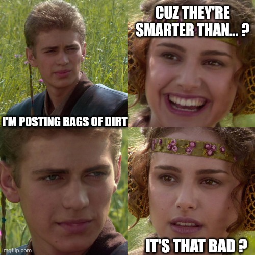 If You Don't Know, I Won't Tell You | CUZ THEY'RE SMARTER THAN... ? I'M POSTING BAGS OF DIRT; IT'S THAT BAD ? | image tagged in anakin padme 4 panel | made w/ Imgflip meme maker