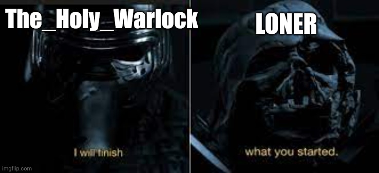 I will finish what you started | The_Holy_Warlock LONER | image tagged in i will finish what you started | made w/ Imgflip meme maker