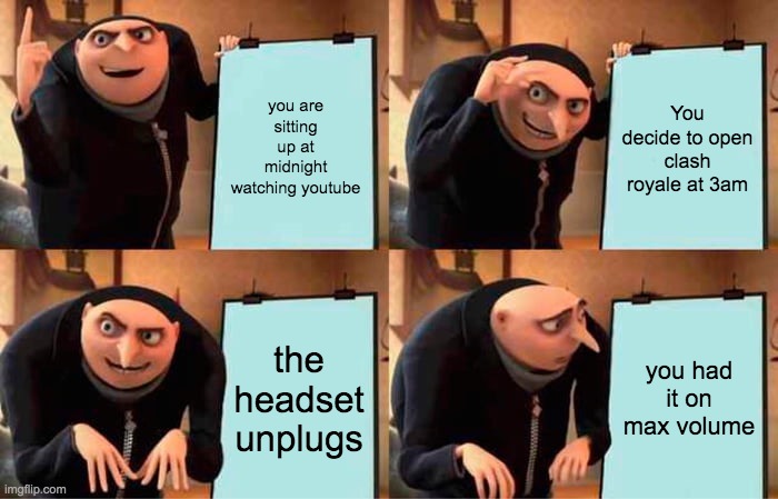 goofy ahh headset | you are sitting up at midnight watching youtube; You decide to open clash royale at 3am; the headset unplugs; you had it on max volume | image tagged in memes,gru's plan,funny,shitpost,accurate | made w/ Imgflip meme maker