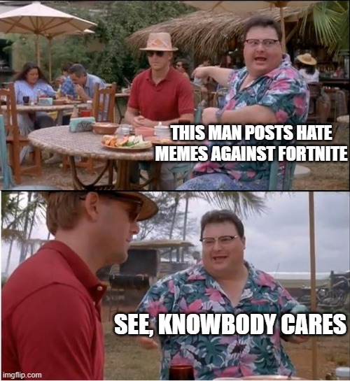 See Nobody Cares | THIS MAN POSTS HATE MEMES AGAINST FORTNITE; SEE, KNOWBODY CARES | image tagged in memes,see nobody cares | made w/ Imgflip meme maker