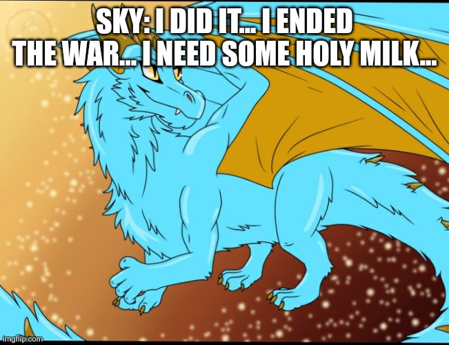 Sky Dragon | SKY: I DID IT... I ENDED THE WAR... I NEED SOME HOLY MILK... | image tagged in sky dragon | made w/ Imgflip meme maker