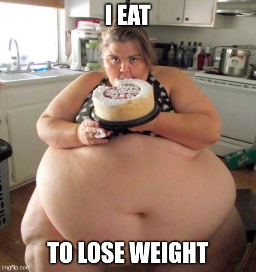 Fat Woman | I EAT TO LOSE WEIGHT | image tagged in fat woman | made w/ Imgflip meme maker
