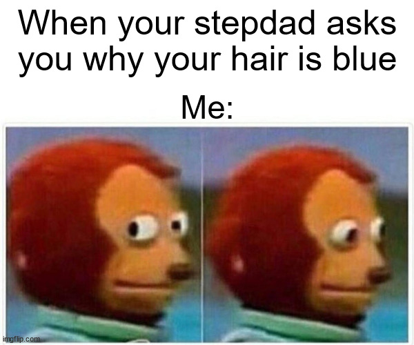 :] | When your stepdad asks you why your hair is blue; Me: | image tagged in memes,monkey puppet | made w/ Imgflip meme maker