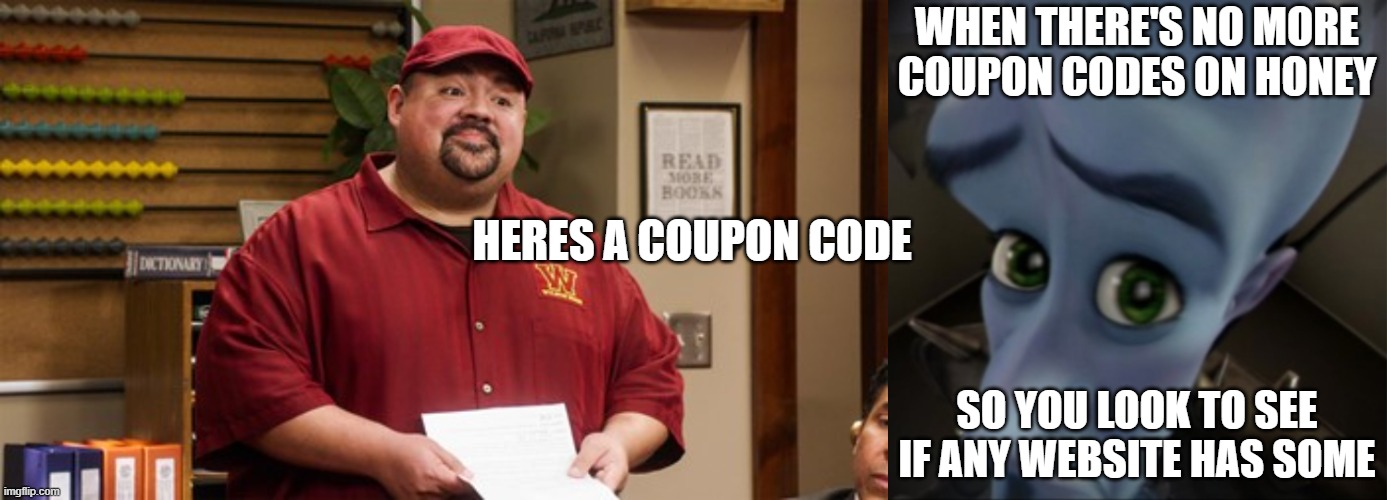 coupon code meme |  WHEN THERE'S NO MORE COUPON CODES ON HONEY; HERES A COUPON CODE; SO YOU LOOK TO SEE IF ANY WEBSITE HAS SOME | image tagged in megamind peeking,gabriel iglesias,coupon | made w/ Imgflip meme maker