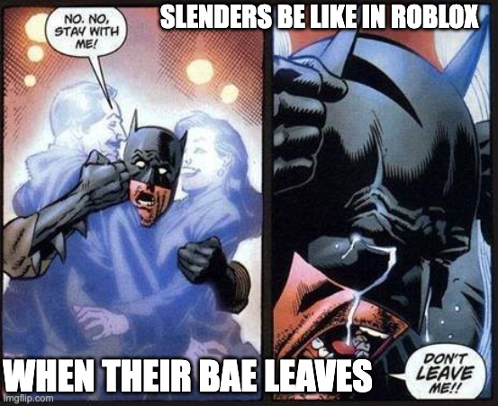 bruh | SLENDERS BE LIKE IN ROBLOX; WHEN THEIR BAE LEAVES | image tagged in batman don't leave me | made w/ Imgflip meme maker