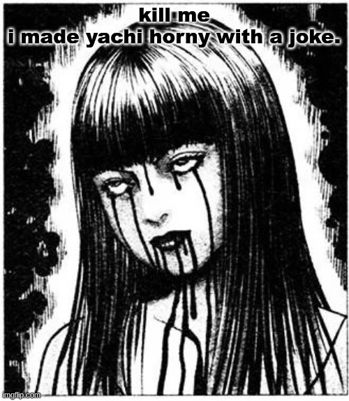 Tomie | kill me
i made yachi horny with a joke. | image tagged in tomie | made w/ Imgflip meme maker