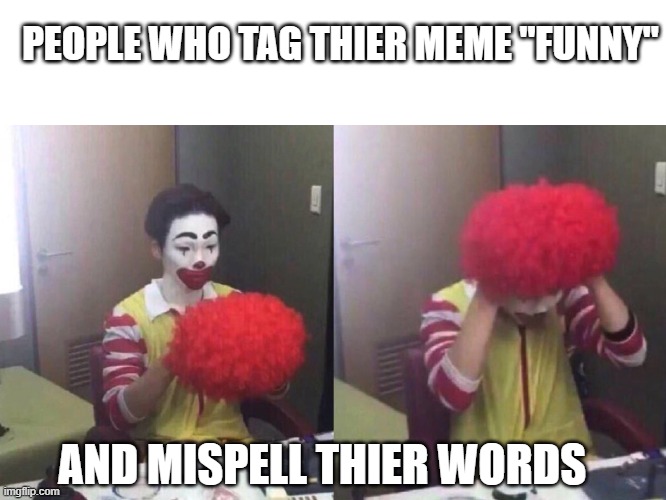 bruh why would you do that ._. | PEOPLE WHO TAG THIER MEME "FUNNY"; AND MISPELL THIER WORDS | image tagged in funny,clown,beeeeans | made w/ Imgflip meme maker