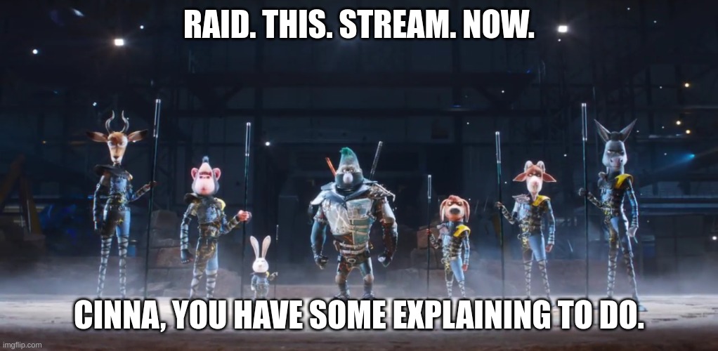 comments. raid stream. now | RAID. THIS. STREAM. NOW. CINNA, YOU HAVE SOME EXPLAINING TO DO. | image tagged in sing 2 me and the boys | made w/ Imgflip meme maker