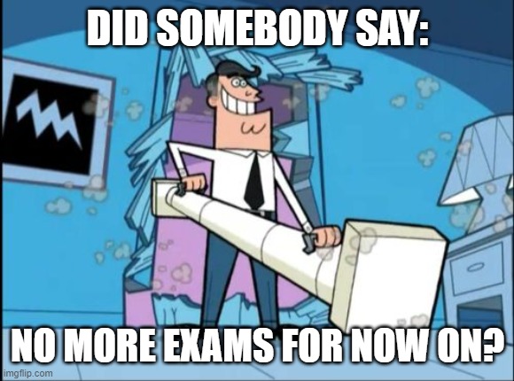 No More Exams | DID SOMEBODY SAY:; NO MORE EXAMS FOR NOW ON? | image tagged in fairly odd parents battering ram dad,exams,school,test,fairly odd parents | made w/ Imgflip meme maker
