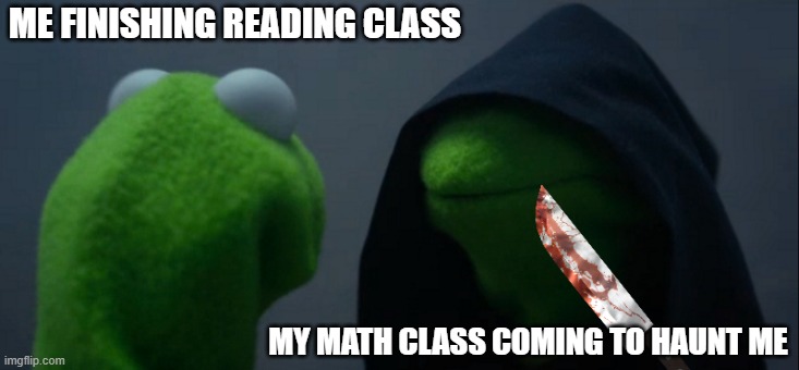 math tho | ME FINISHING READING CLASS; MY MATH CLASS COMING TO HAUNT ME | image tagged in memes,evil kermit,math,kermit | made w/ Imgflip meme maker