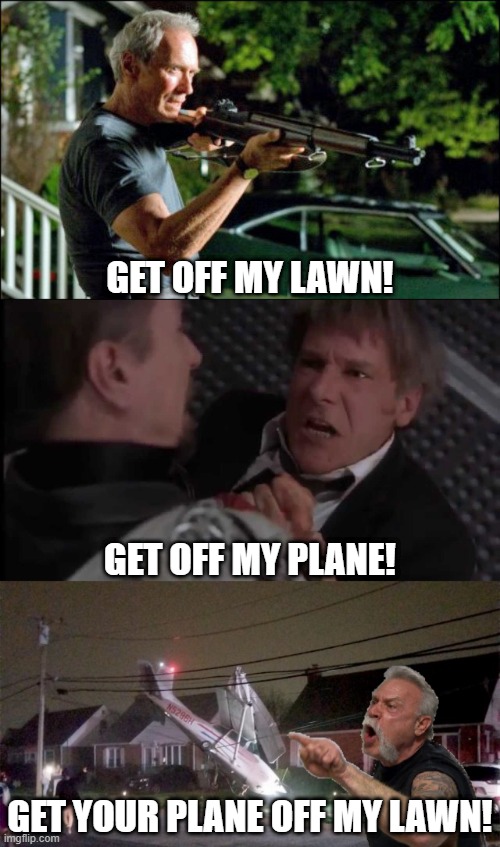 Old Yellers |  GET OFF MY LAWN! GET OFF MY PLANE! GET YOUR PLANE OFF MY LAWN! | image tagged in get off my lawn,get off my plane,american chopper argument,gtfo,get outta here,plane crash | made w/ Imgflip meme maker