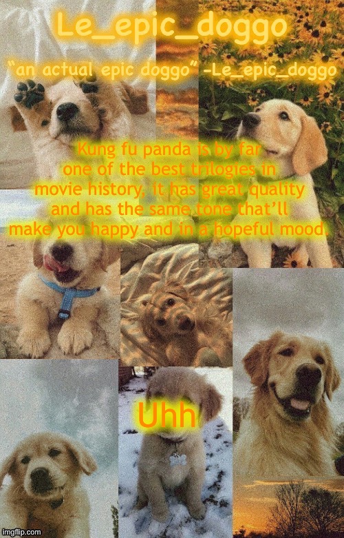 Doggo temp by doggo. Wait what that’s confusing | Kung fu panda is by far one of the best trilogies in movie history, it has great quality and has the same tone that’ll make you happy and in a hopeful mood. Uhh | image tagged in doggo temp by doggo wait what that s confusing | made w/ Imgflip meme maker
