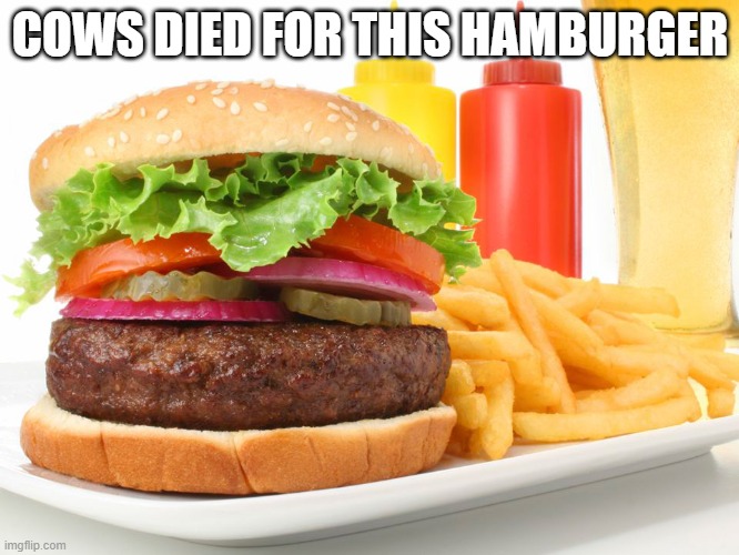 I'm a vegan | COWS DIED FOR THIS HAMBURGER | image tagged in hamburger,memes,cow,vegan | made w/ Imgflip meme maker