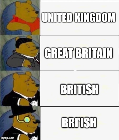 bri'ish | UNITED KINGDOM; GREAT BRITAIN; BRITISH; BRI'ISH | image tagged in tuxedo winnie the pooh 4 panel | made w/ Imgflip meme maker