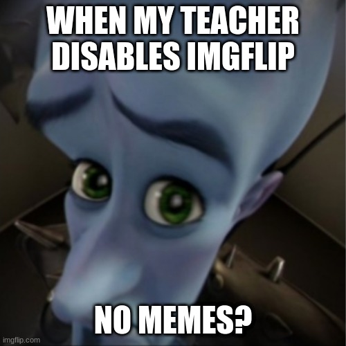 Megamind peeking | WHEN MY TEACHER DISABLES IMGFLIP; NO MEMES? | image tagged in megamind peeking | made w/ Imgflip meme maker