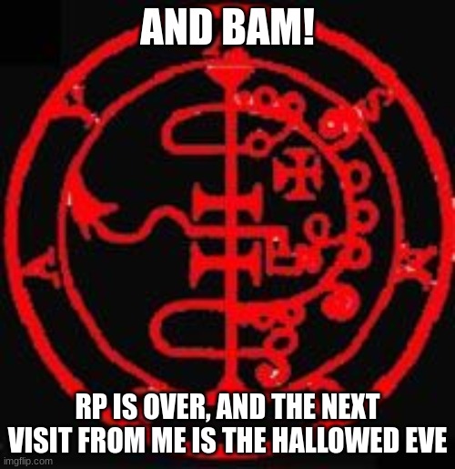 AND BAM! RP IS OVER, AND THE NEXT VISIT FROM ME IS THE HALLOWED EVE | made w/ Imgflip meme maker