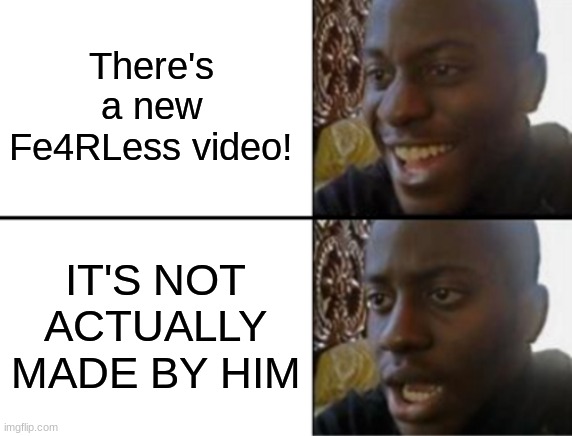 How many of ya'll want Fe4R to come back? | There's a new Fe4RLess video! IT'S NOT ACTUALLY MADE BY HIM | image tagged in oh yeah oh no,fearless,youtube,memes,goated | made w/ Imgflip meme maker