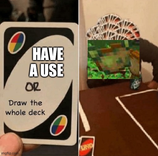 They must have some | HAVE A USE | image tagged in uno draw the whole deck,minecraft,funny,true,relatable,memes | made w/ Imgflip meme maker