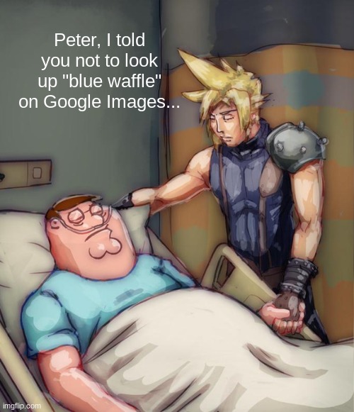 Don't do it, you'll regret it | Peter, I told you not to look up "blue waffle" on Google Images... | image tagged in peter griffin,final fantasy,google images | made w/ Imgflip meme maker