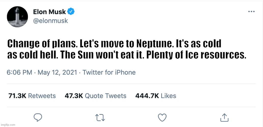 Change of plans... | Change of plans. Let's move to Neptune. It's as cold as cold hell. The Sun won't eat it. Plenty of Ice resources. | image tagged in elon musk blank tweet,change of plans | made w/ Imgflip meme maker