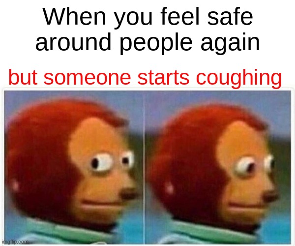 Monkey Puppet | When you feel safe around people again; but someone starts coughing | image tagged in memes,monkey puppet | made w/ Imgflip meme maker