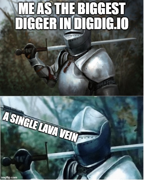 This is very relatable | ME AS THE BIGGEST DIGGER IN DIGDIG.IO; A SINGLE LAVA VEIN | image tagged in knight with arrow in helmet | made w/ Imgflip meme maker
