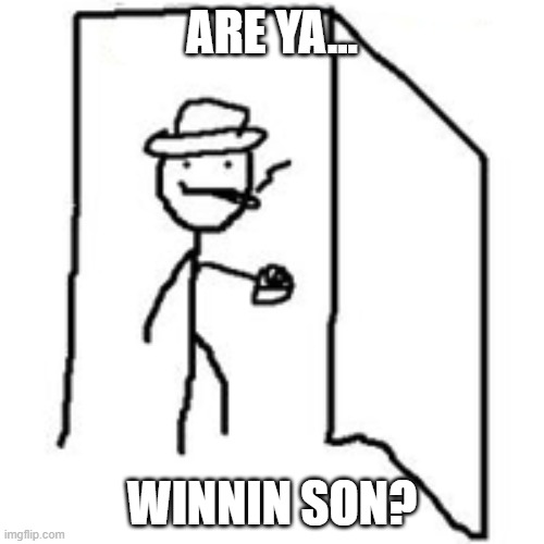 are you winning son? | ARE YA... WINNIN SON? | image tagged in are you winning son | made w/ Imgflip meme maker