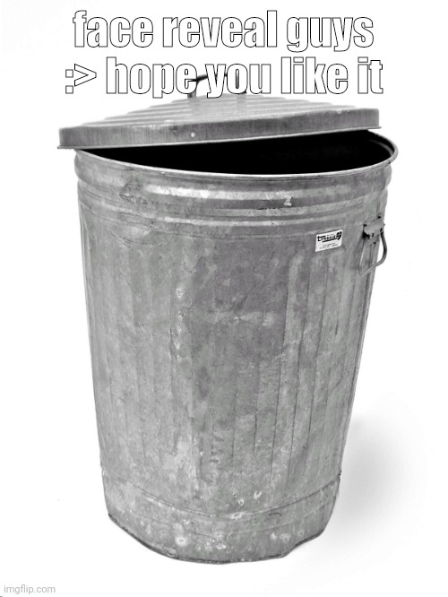 Trash Can | face reveal guys :> hope you like it | image tagged in trash can | made w/ Imgflip meme maker