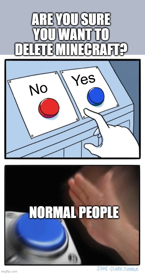 Two buttons one blue button Redux | ARE YOU SURE YOU WANT TO DELETE MINECRAFT? Yes; No; NORMAL PEOPLE | image tagged in two buttons one blue button redux,memes,president_joe_biden | made w/ Imgflip meme maker