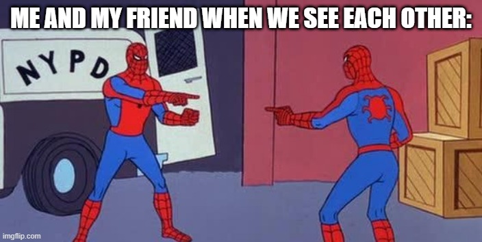 Wait I know you! |  ME AND MY FRIEND WHEN WE SEE EACH OTHER: | image tagged in spider man double,friends | made w/ Imgflip meme maker
