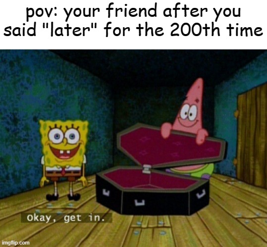 who cares brooooooooooo |  pov: your friend after you said "later" for the 200th time | image tagged in spongebob coffin | made w/ Imgflip meme maker