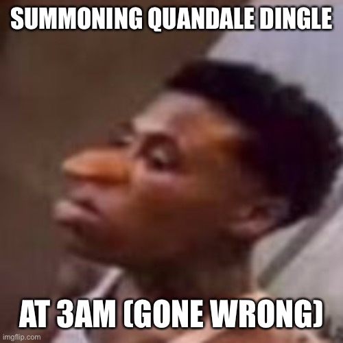 QUANDALE dingle | SUMMONING QUANDALE DINGLE; AT 3AM (GONE WRONG) | image tagged in quandale dingle | made w/ Imgflip meme maker