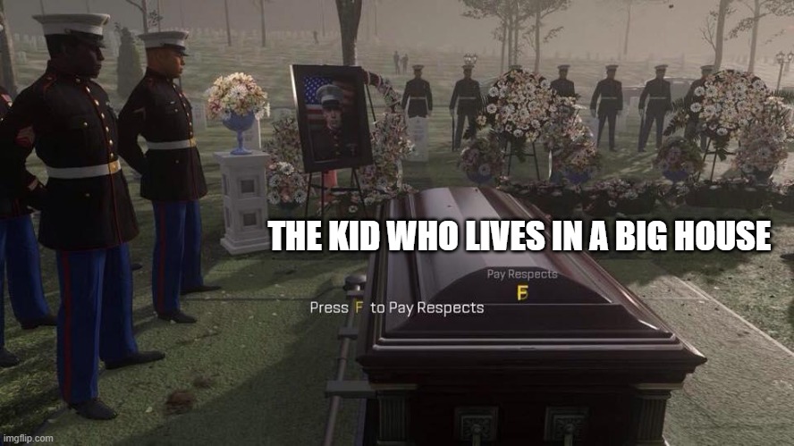 Press F to Pay Respects | THE KID WHO LIVES IN A BIG HOUSE | image tagged in press f to pay respects | made w/ Imgflip meme maker