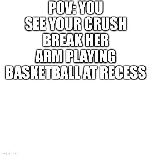 Cool | POV: YOU SEE YOUR CRUSH BREAK HER ARM PLAYING BASKETBALL AT RECESS | image tagged in memes,blank transparent square | made w/ Imgflip meme maker