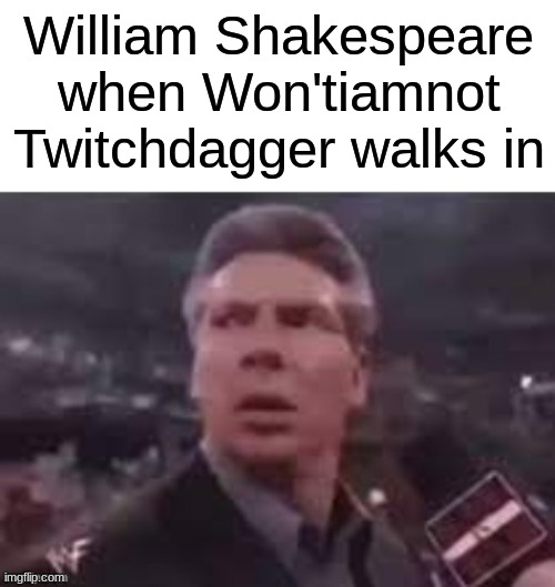 Don't even get me started about Mr. Jiggleskewer... | William Shakespeare when Won'tiamnot Twitchdagger walks in | image tagged in x when x walks in | made w/ Imgflip meme maker
