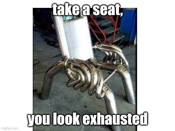 take a seat- | take a seat, you look exhausted | image tagged in seat,yes | made w/ Imgflip meme maker