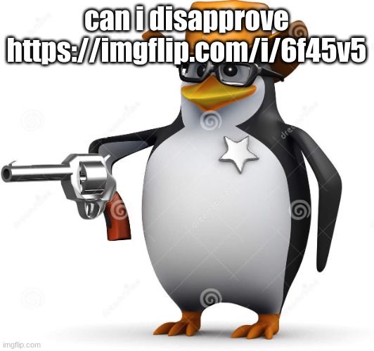 Delet this penguin | can i disapprove https://imgflip.com/i/6f45v5 | image tagged in delet this penguin | made w/ Imgflip meme maker